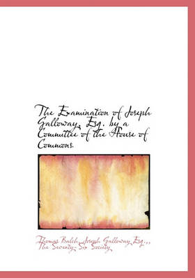 Book cover for The Examination of Joseph Galloway, Esq. by a Committee of the House of Commons