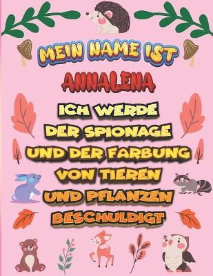 Book cover for Mein Name ist Annalena Ich werde der Spionage und der Farbung von Tieren und Pflanzen beschuldigt