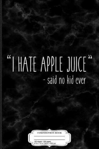 Cover of I Hate Apple Juice Said No Kid Ever Funny Mom Quote Composition Notebook