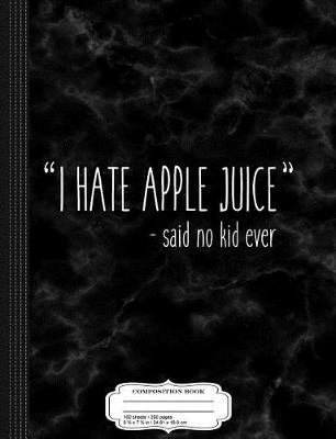 Book cover for I Hate Apple Juice Said No Kid Ever Funny Mom Quote Composition Notebook