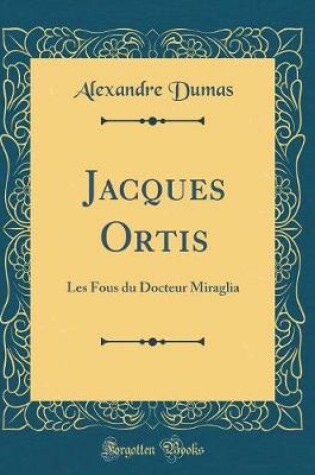 Cover of Jacques Ortis: Les Fous du Docteur Miraglia (Classic Reprint)