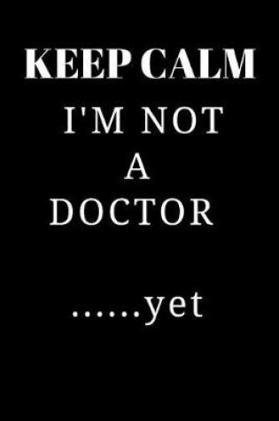 Cover of Gift Notebook Funny Blank Lined Journal For Medical Students Keep Calm I'm Not A Doctor ......yet