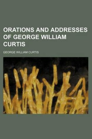 Cover of Orations and Addresses of George William Curtis (Volume 3)