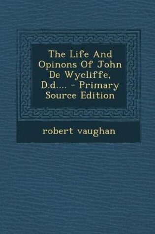 Cover of The Life and Opinons of John de Wycliffe, D.D.... - Primary Source Edition