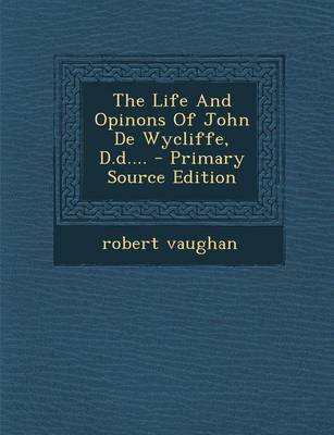 Book cover for The Life and Opinons of John de Wycliffe, D.D.... - Primary Source Edition