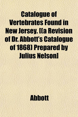 Book cover for Catalogue of Vertebrates Found in New Jersey. [(A Revision of Dr. Abbott's Catalogue of 1868) Prepared by Julius Nelson]