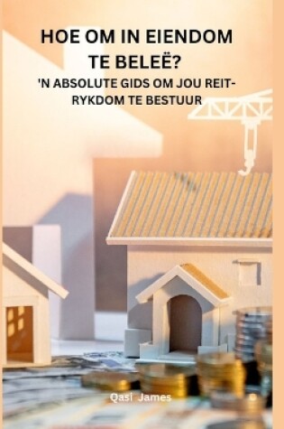 Cover of Hoe Om in Eiendom Te Beleë? 'n Absolute Gids Om Jou Reit-Rykdom Te Bestuur