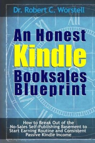 Cover of An Honest Kindle Booksales Blueprint - How to Break Out of the No-Sales Self-Publishing Basement to Start Earning Routine and Consistent Passive Kindle Income