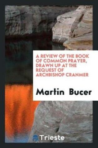 Cover of A Review of the Book of Common Prayer, Drawn Up ... by Martin Bucer ... Briefly Analyzed and ...