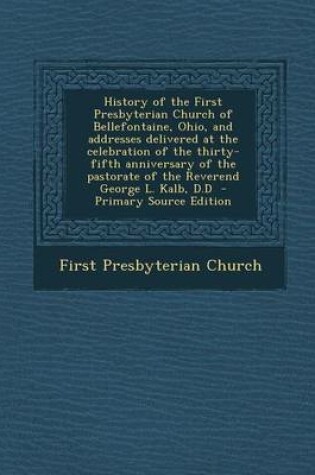 Cover of History of the First Presbyterian Church of Bellefontaine, Ohio, and Addresses Delivered at the Celebration of the Thirty-Fifth Anniversary of the Pas