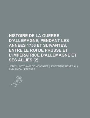 Book cover for Histoire de La Guerre D'Allemagne, Pendant Les Ann Es 1756 Et Suivantes, Entre Le Roi de Prusse Et L'Imp Ratrice D'Allemagne Et Ses Alli?'s (2)