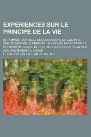 Cover of Experiences Sur Le Principe de La Vie; Notamment Sur Celui Des Mouvemens Du Coeur, Et Sur Le Siege de Ce Principe