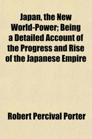 Cover of Japan, the New World-Power; Being a Detailed Account of the Progress and Rise of the Japanese Empire