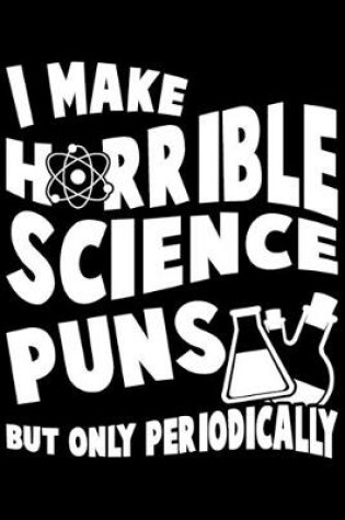 Cover of I Make Horrible Science Puns But Only Periodically