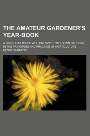 Cover of The Amateur Gardener's Year-Book; A Guide for Those Who Cultivate Their Own Gardens, in the Principles and Practice of Horticulture