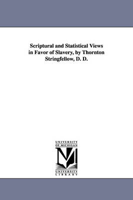 Book cover for Scriptural and Statistical Views in Favor of Slavery, by Thornton Stringfellow, D. D.