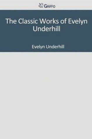 Cover of The Classic Works of Evelyn Underhill