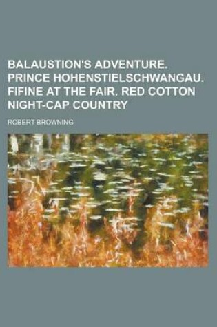 Cover of Balaustion's Adventure. Prince Hohenstielschwangau. Fifine at the Fair. Red Cotton Night-Cap Country