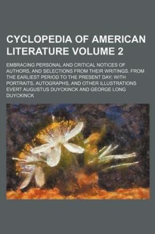 Cover of Cyclopedia of American Literature Volume 2; Embracing Personal and Critical Notices of Authors, and Selections from Their Writings. from the Earliest Period to the Present Day; With Portraits, Autographs, and Other Illustrations