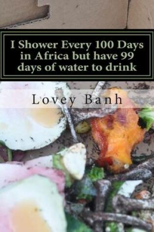 Cover of I Shower Every 100 Days in Africa But Have 99 Days of Water to Drink