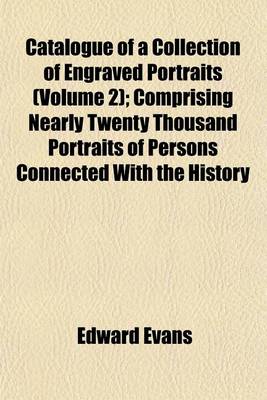 Book cover for Catalogue of a Collection of Engraved Portraits (Volume 2); Comprising Nearly Twenty Thousand Portraits of Persons Connected with the History