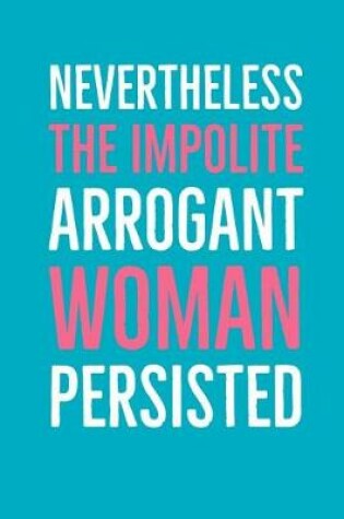 Cover of Nevertheless the Impolite Arrogant Woman Persisted