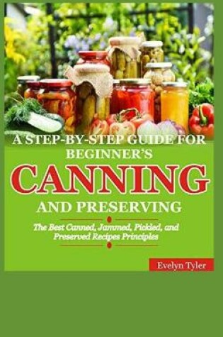 Cover of A Step-By-Step Guide For Beginner's Canning And Preserving