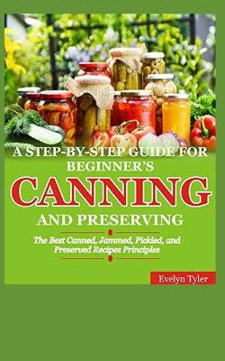 Book cover for A Step-By-Step Guide For Beginner's Canning And Preserving