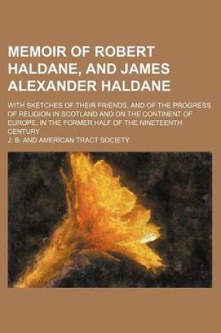 Cover of Memoir of Robert Haldane, and James Alexander Haldane; With Sketches of Their Friends, and of the Progress of Religion in Scotland and on the Continent of Europe, in the Former Half of the Nineteenth Century