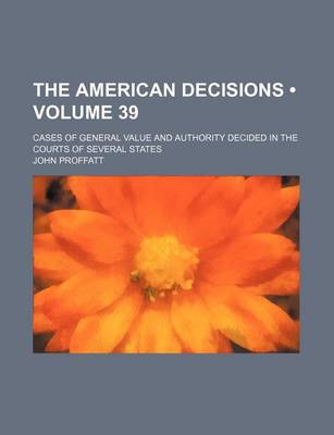 Book cover for The American Decisions (Volume 39); Cases of General Value and Authority Decided in the Courts of Several States