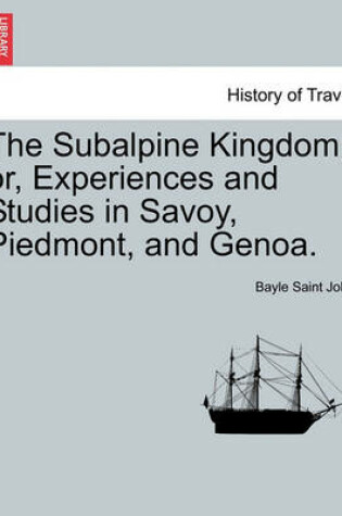 Cover of The Subalpine Kingdom; Or, Experiences and Studies in Savoy, Piedmont, and Genoa.