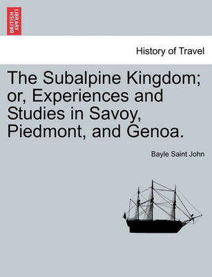 Book cover for The Subalpine Kingdom; Or, Experiences and Studies in Savoy, Piedmont, and Genoa.