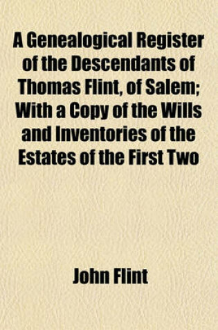 Cover of A Genealogical Register of the Descendants of Thomas Flint, of Salem; With a Copy of the Wills and Inventories of the Estates of the First Two