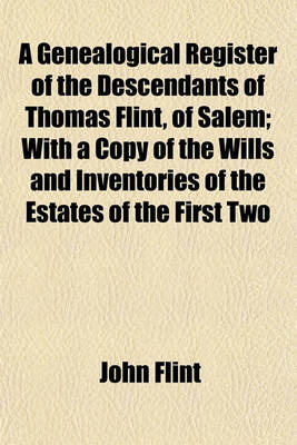 Book cover for A Genealogical Register of the Descendants of Thomas Flint, of Salem; With a Copy of the Wills and Inventories of the Estates of the First Two