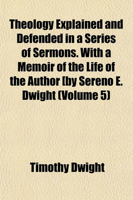 Book cover for Theology Explained and Defended in a Series of Sermons. with a Memoir of the Life of the Author [By Sereno E. Dwight (Volume 5)