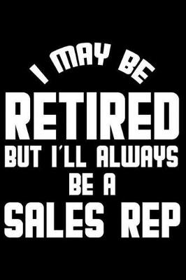 Book cover for I May Be Retired But I'll Always Be A Sales Rep