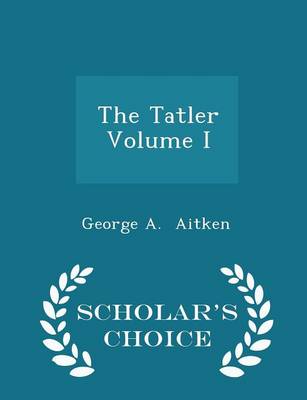 Book cover for The Tatler Volume I - Scholar's Choice Edition