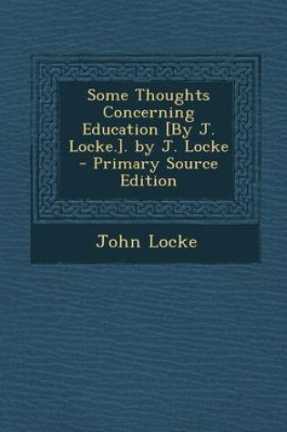 Cover of Some Thoughts Concerning Education [By J. Locke.]. by J. Locke - Primary Source Edition