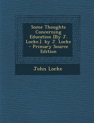 Book cover for Some Thoughts Concerning Education [By J. Locke.]. by J. Locke - Primary Source Edition