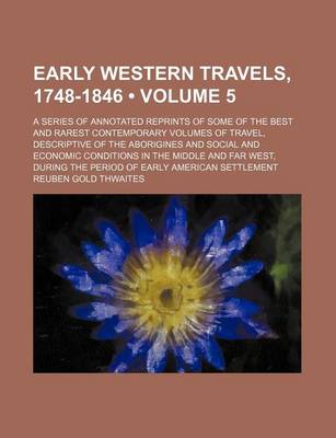 Book cover for Early Western Travels, 1748-1846 (Volume 5); A Series of Annotated Reprints of Some of the Best and Rarest Contemporary Volumes of Travel, Descriptive of the Aborigines and Social and Economic Conditions in the Middle and Far West, During the Period of EA