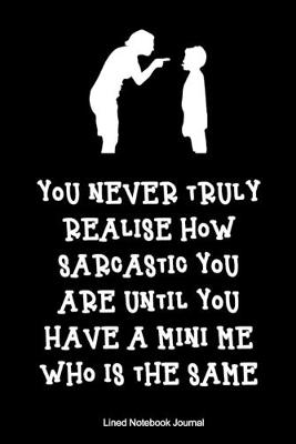 Book cover for You Never Truly Realise How Sarcastic You Are Until You Have A Mini Me Who Is The Same Lined Notebook Journal