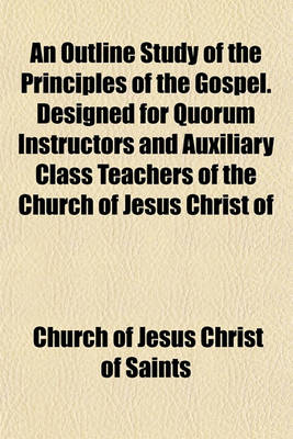 Book cover for An Outline Study of the Principles of the Gospel. Designed for Quorum Instructors and Auxiliary Class Teachers of the Church of Jesus Christ of