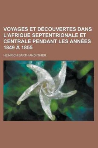 Cover of Voyages Et Decouvertes Dans L'Afrique Septentrionale Et Centrale Pendant Les Annees 1849 a 1855