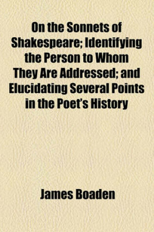 Cover of On the Sonnets of Shakespeare; Identifying the Person to Whom They Are Addressed; And Elucidating Several Points in the Poet's History