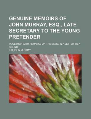 Book cover for Genuine Memoirs of John Murray, Esq., Late Secretary to the Young Pretender; Together with Remarks on the Same, in a Letter to a Friend