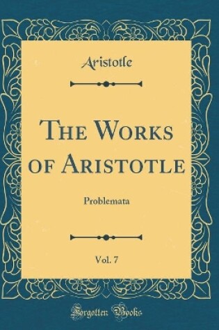 Cover of The Works of Aristotle, Vol. 7: Problemata (Classic Reprint)