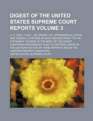 Book cover for Digest of the United States Supreme Court Reports; U. S. Vols. 1-206. L. Ed. Books 1-51. Appending All State and Federal Citations of Each Decided Point to the Statement Thereof in the Body of the Digest. Containing References Volume 3