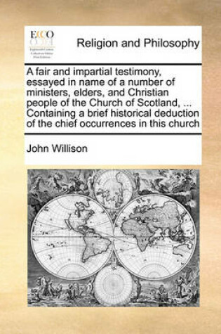 Cover of A Fair and Impartial Testimony, Essayed in Name of a Number of Ministers, Elders, and Christian People of the Church of Scotland, ... Containing a Brief Historical Deduction of the Chief Occurrences in This Church