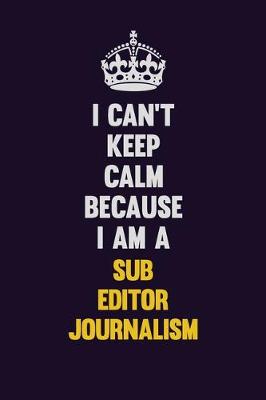 Book cover for I Can't Keep Calm Because I Am A Sub Editor Journalism