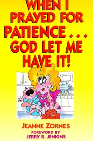 Cover of When I Prayed for Patience... God Let ME Have it!: Building Character Takes Time